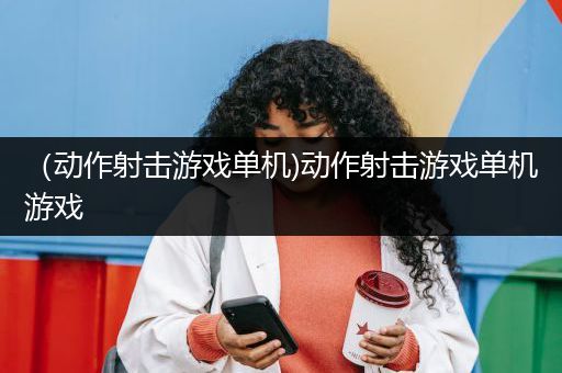 （动作射击游戏单机)动作射击游戏单机游戏