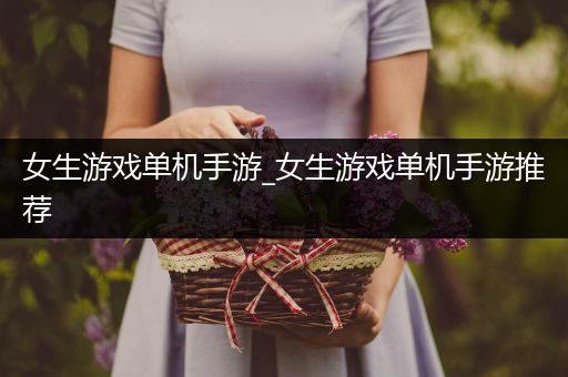 女生游戏单机手游_女生游戏单机手游推荐