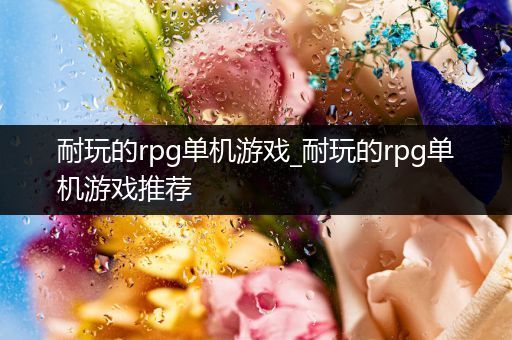 耐玩的rpg单机游戏_耐玩的rpg单机游戏推荐