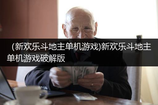（新欢乐斗地主单机游戏)新欢乐斗地主单机游戏破解版