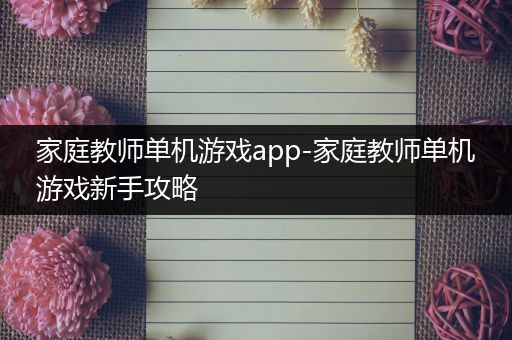 家庭教师单机游戏app-家庭教师单机游戏新手攻略