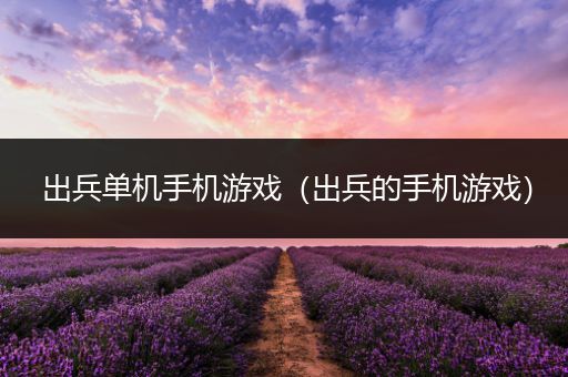 出兵单机手机游戏（出兵的手机游戏）