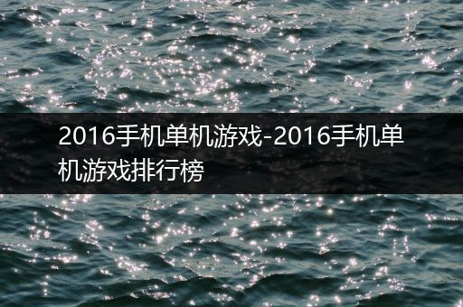 2016手机单机游戏-2016手机单机游戏排行榜