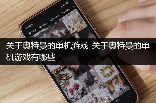 关于奥特曼的单机游戏-关于奥特曼的单机游戏有哪些