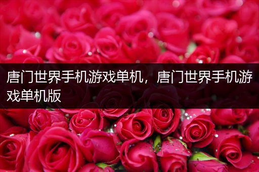 唐门世界手机游戏单机，唐门世界手机游戏单机版