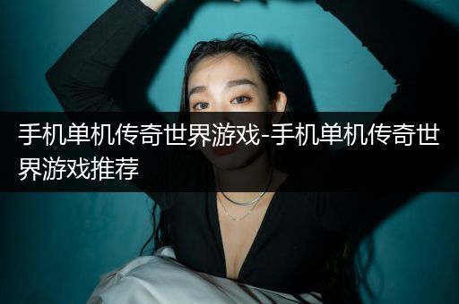 手机单机传奇世界游戏-手机单机传奇世界游戏推荐