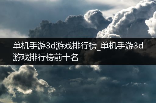 单机手游3d游戏排行榜_单机手游3d游戏排行榜前十名