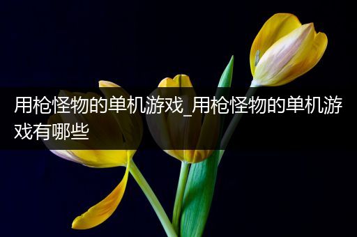 用枪怪物的单机游戏_用枪怪物的单机游戏有哪些