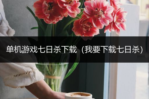 单机游戏七日杀下载（我要下载七日杀）