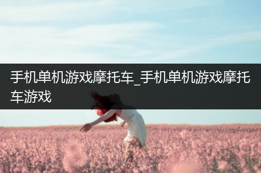 手机单机游戏摩托车_手机单机游戏摩托车游戏