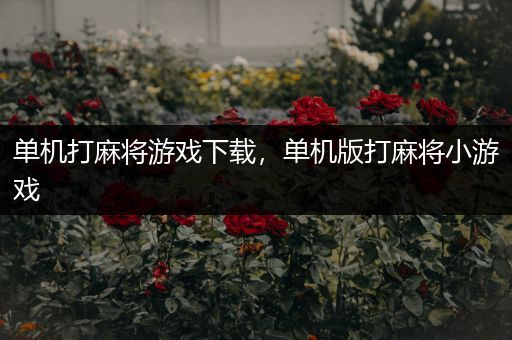 单机打麻将游戏下载，单机版打麻将小游戏