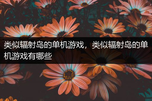 类似辐射岛的单机游戏，类似辐射岛的单机游戏有哪些