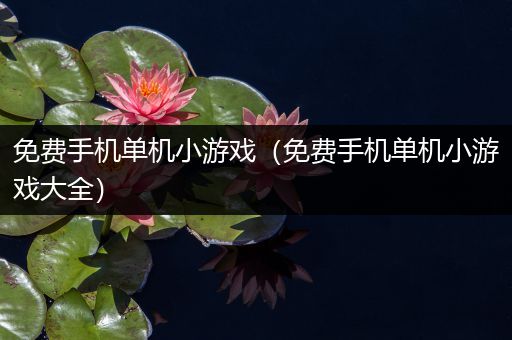 免费手机单机小游戏（免费手机单机小游戏大全）