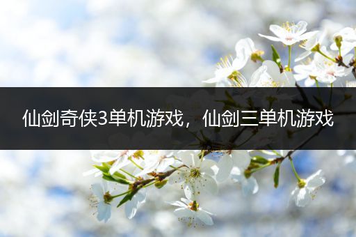仙剑奇侠3单机游戏，仙剑三单机游戏