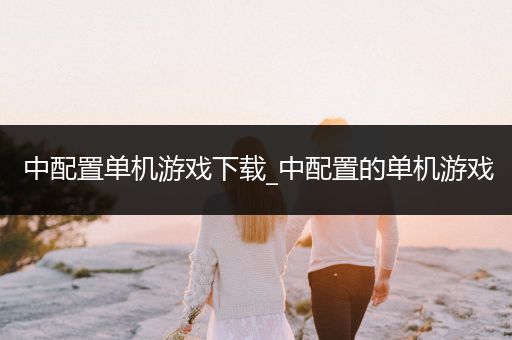 中配置单机游戏下载_中配置的单机游戏