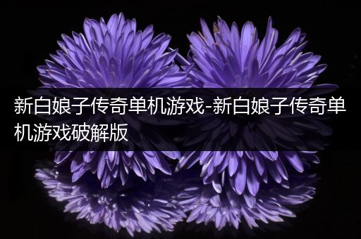 新白娘子传奇单机游戏-新白娘子传奇单机游戏破解版