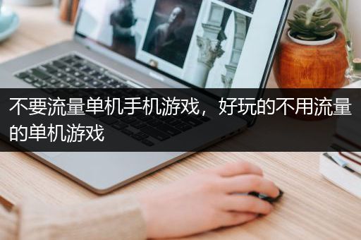 不要流量单机手机游戏，好玩的不用流量的单机游戏