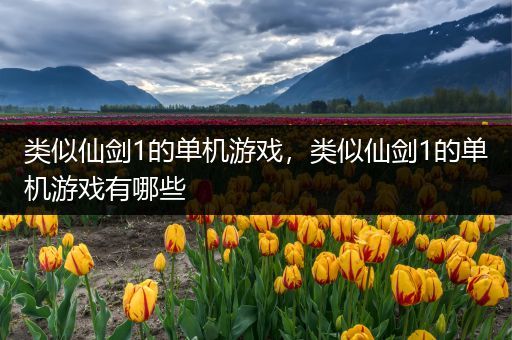 类似仙剑1的单机游戏，类似仙剑1的单机游戏有哪些