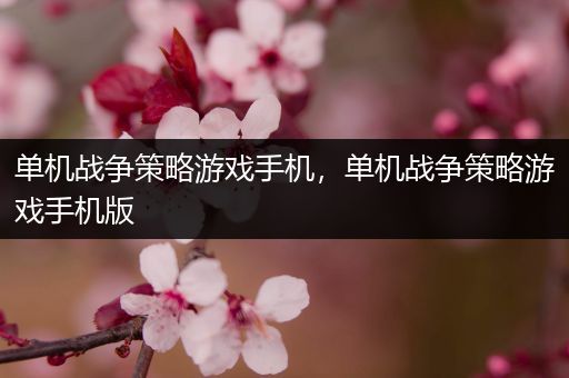 单机战争策略游戏手机，单机战争策略游戏手机版