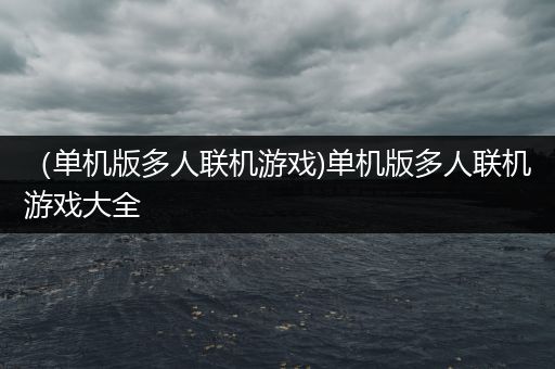 （单机版多人联机游戏)单机版多人联机游戏大全