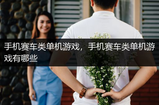 手机赛车类单机游戏，手机赛车类单机游戏有哪些