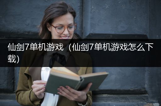 仙剑7单机游戏（仙剑7单机游戏怎么下载）