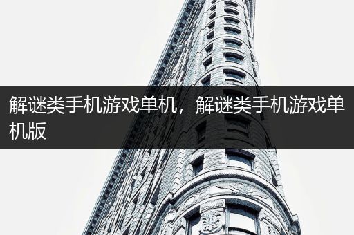 解谜类手机游戏单机，解谜类手机游戏单机版