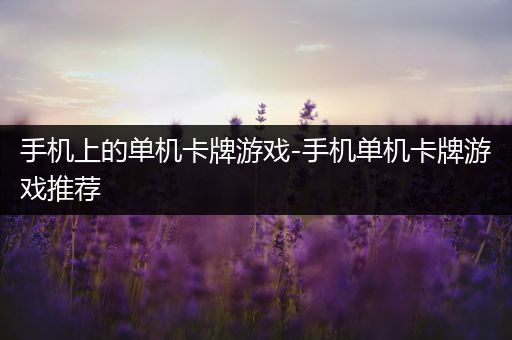 手机上的单机卡牌游戏-手机单机卡牌游戏推荐