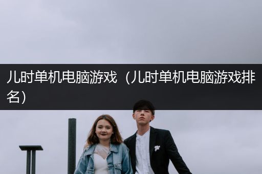 儿时单机电脑游戏（儿时单机电脑游戏排名）