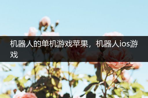 机器人的单机游戏苹果，机器人ios游戏