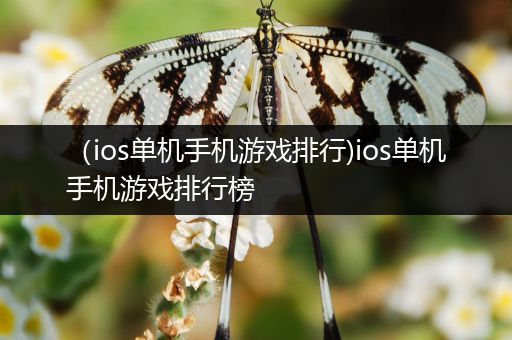 （ios单机手机游戏排行)ios单机手机游戏排行榜