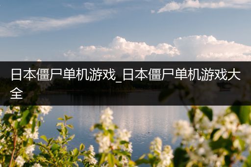日本僵尸单机游戏_日本僵尸单机游戏大全