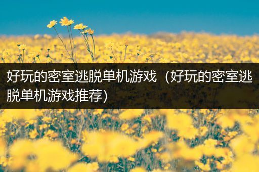 好玩的密室逃脱单机游戏（好玩的密室逃脱单机游戏推荐）