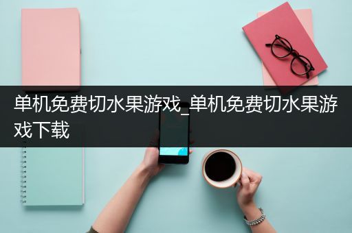 单机免费切水果游戏_单机免费切水果游戏下载