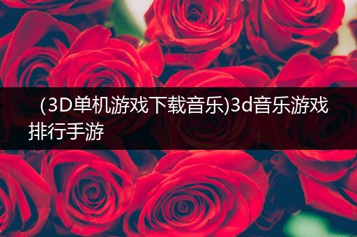 （3D单机游戏下载音乐)3d音乐游戏排行手游
