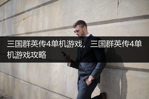 三国群英传4单机游戏，三国群英传4单机游戏攻略