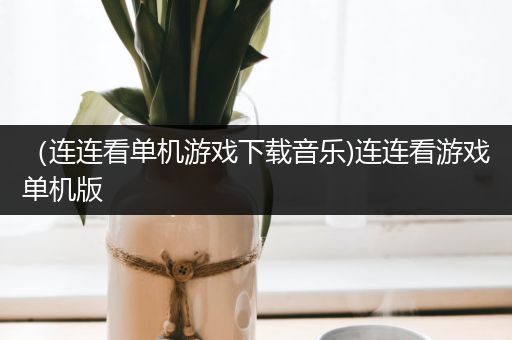 （连连看单机游戏下载音乐)连连看游戏单机版