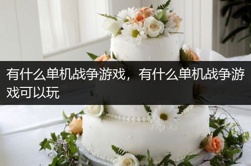 有什么单机战争游戏，有什么单机战争游戏可以玩