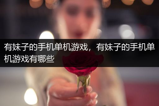 有妹子的手机单机游戏，有妹子的手机单机游戏有哪些