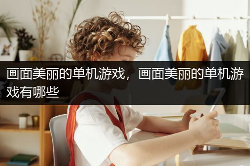 画面美丽的单机游戏，画面美丽的单机游戏有哪些