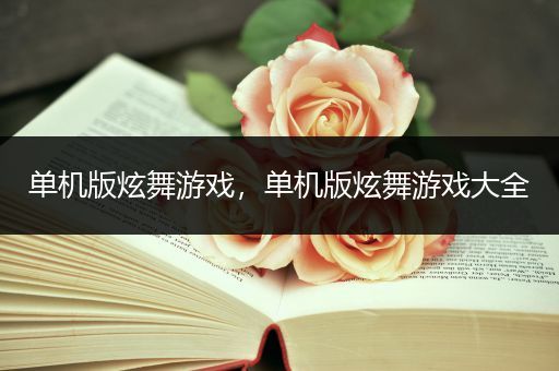 单机版炫舞游戏，单机版炫舞游戏大全
