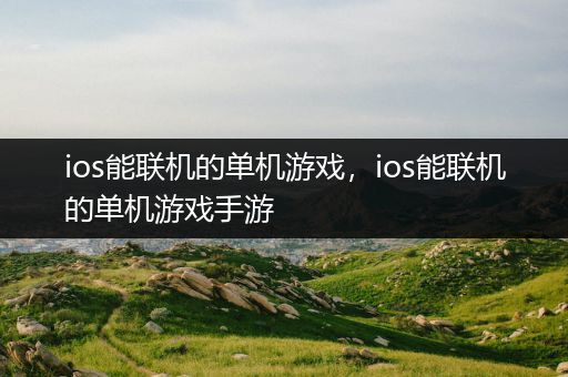 ios能联机的单机游戏，ios能联机的单机游戏手游