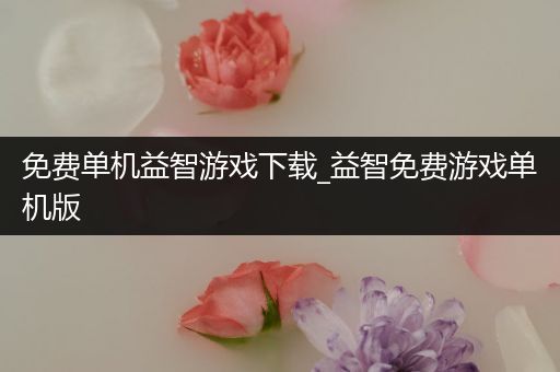 免费单机益智游戏下载_益智免费游戏单机版