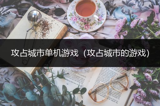 攻占城市单机游戏（攻占城市的游戏）