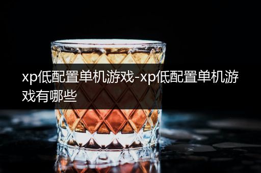 xp低配置单机游戏-xp低配置单机游戏有哪些