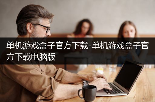 单机游戏盒子官方下载-单机游戏盒子官方下载电脑版