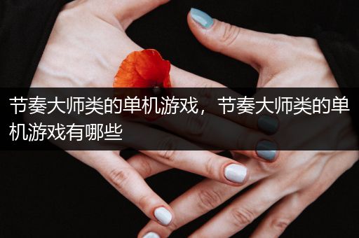 节奏大师类的单机游戏，节奏大师类的单机游戏有哪些