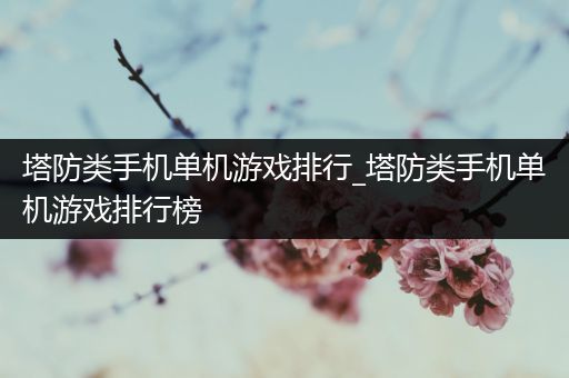 塔防类手机单机游戏排行_塔防类手机单机游戏排行榜