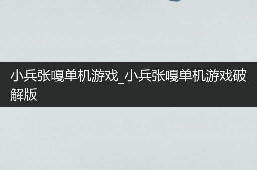 小兵张嘎单机游戏_小兵张嘎单机游戏破解版