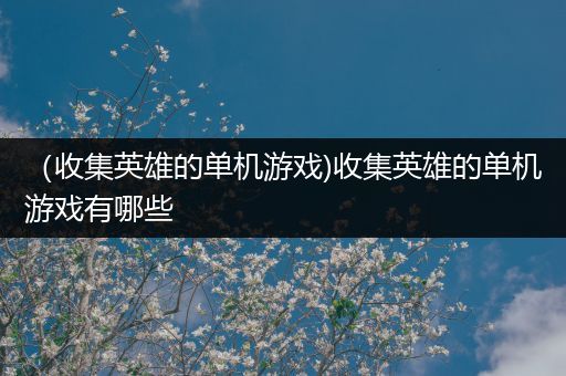 （收集英雄的单机游戏)收集英雄的单机游戏有哪些